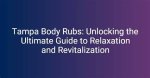 Tampa Body Rubs: the Ultimate Guide to Relaxation and Wellness